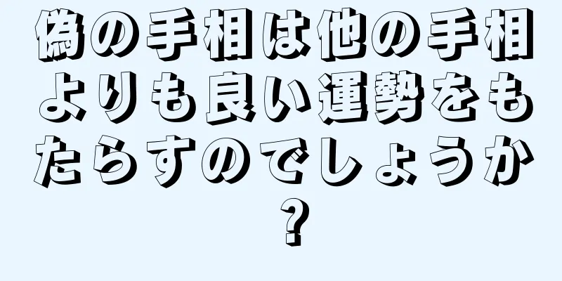 偽の手相は他の手相よりも良い運勢をもたらすのでしょうか？