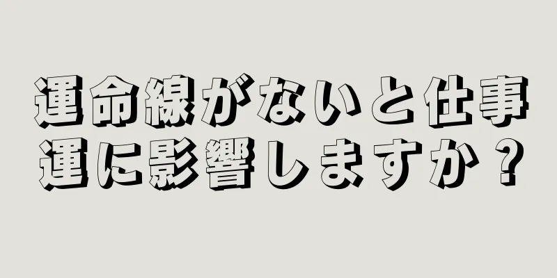 運命線がないと仕事運に影響しますか？