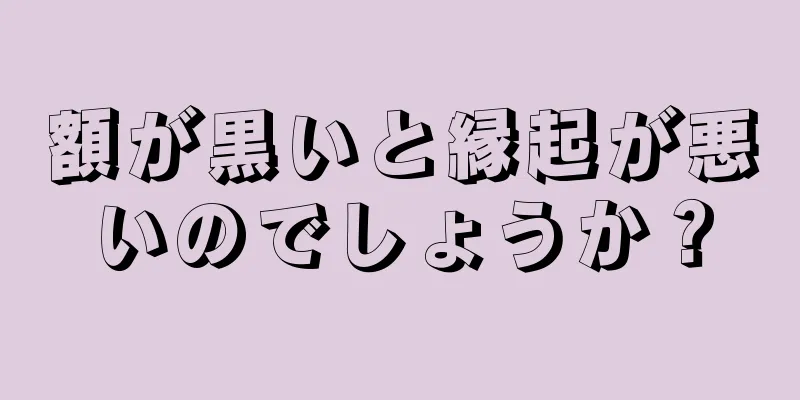 額が黒いと縁起が悪いのでしょうか？