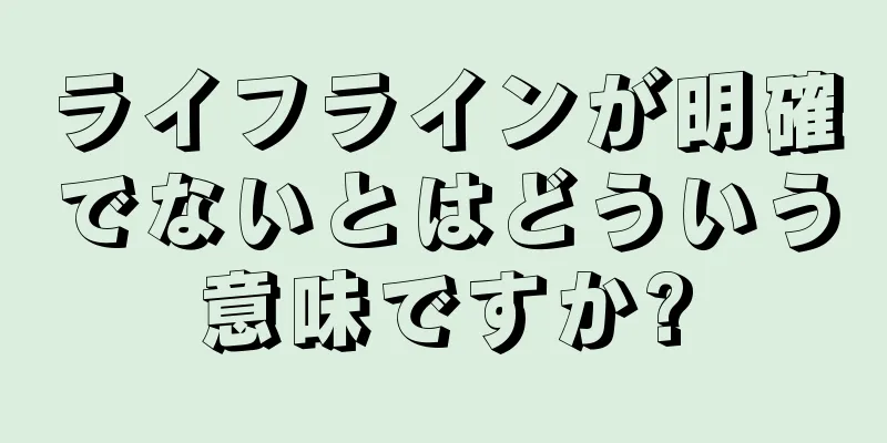 ライフラインが明確でないとはどういう意味ですか?