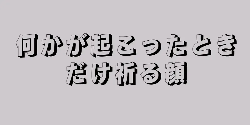 何かが起こったときだけ祈る顔