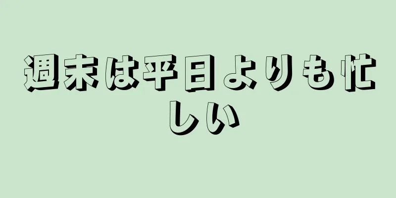 週末は平日よりも忙しい