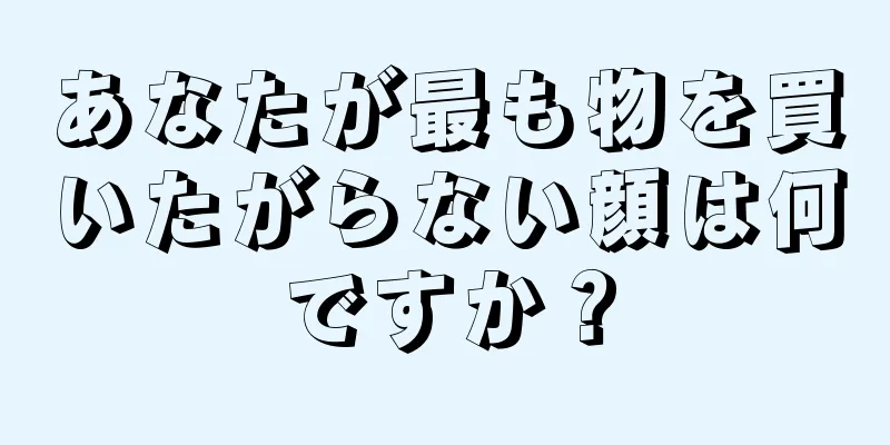 あなたが最も物を買いたがらない顔は何ですか？