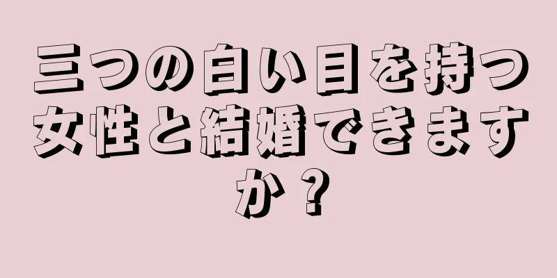 三つの白い目を持つ女性と結婚できますか？