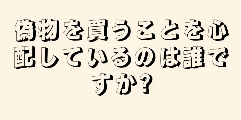 偽物を買うことを心配しているのは誰ですか?