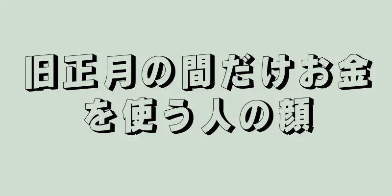 旧正月の間だけお金を使う人の顔