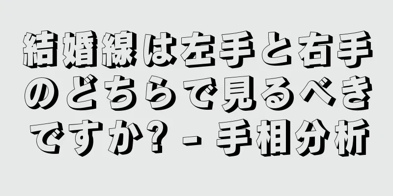 結婚線は左手と右手のどちらで見るべきですか? - 手相分析