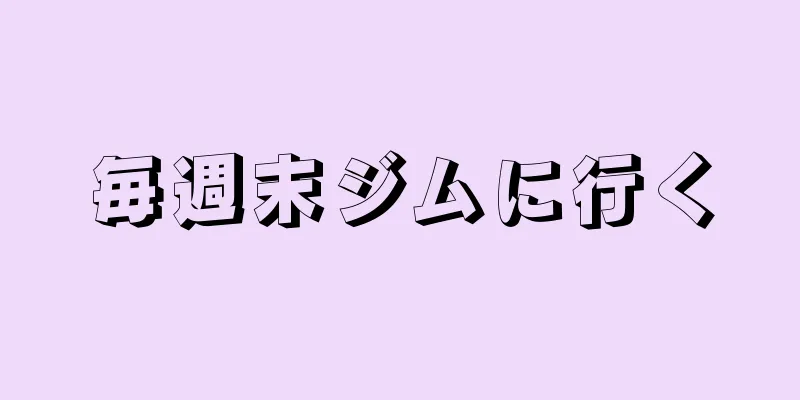 毎週末ジムに行く