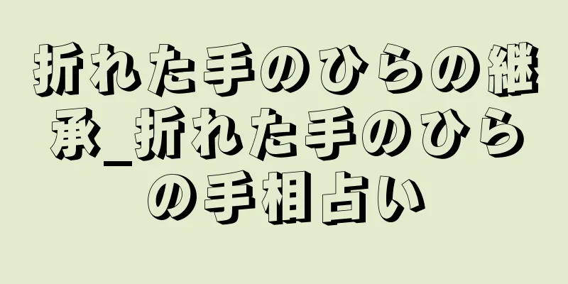 折れた手のひらの継承_折れた手のひらの手相占い