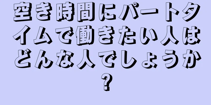 空き時間にパートタイムで働きたい人はどんな人でしょうか?