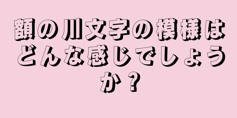 額の川文字の模様はどんな感じでしょうか？