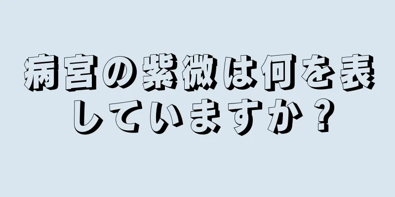 病宮の紫微は何を表していますか？