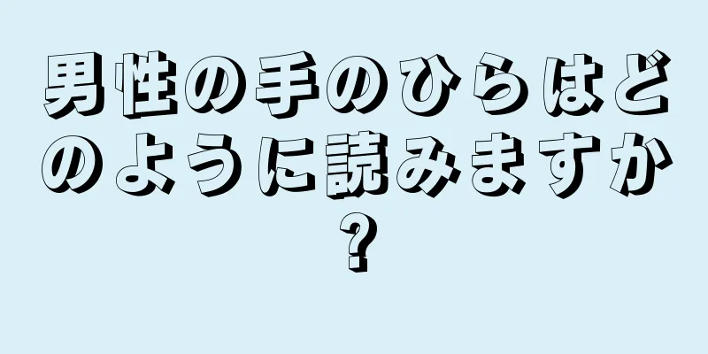 男性の手のひらはどのように読みますか?