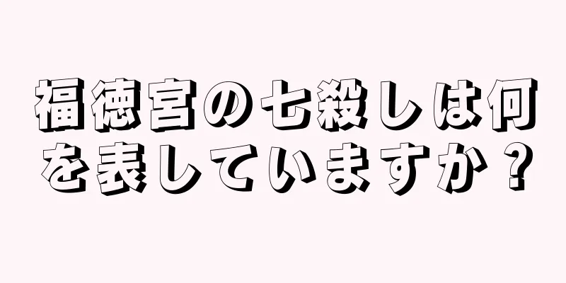 福徳宮の七殺しは何を表していますか？