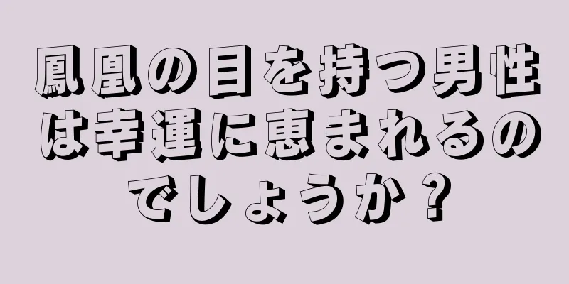 鳳凰の目を持つ男性は幸運に恵まれるのでしょうか？