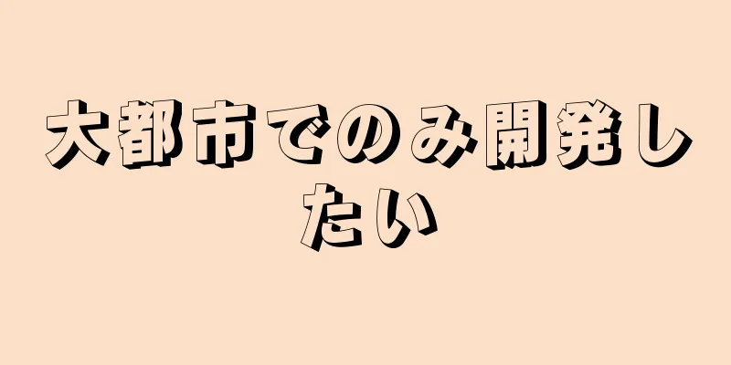 大都市でのみ開発したい