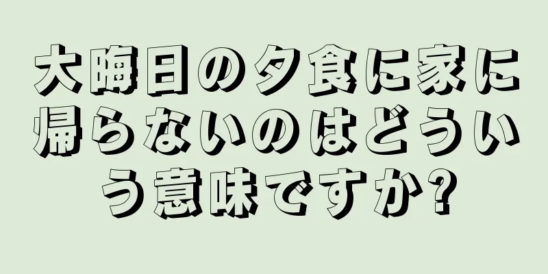 大晦日の夕食に家に帰らないのはどういう意味ですか?