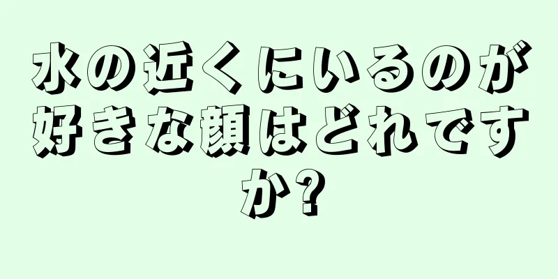 水の近くにいるのが好きな顔はどれですか?