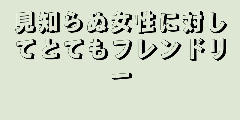 見知らぬ女性に対してとてもフレンドリー