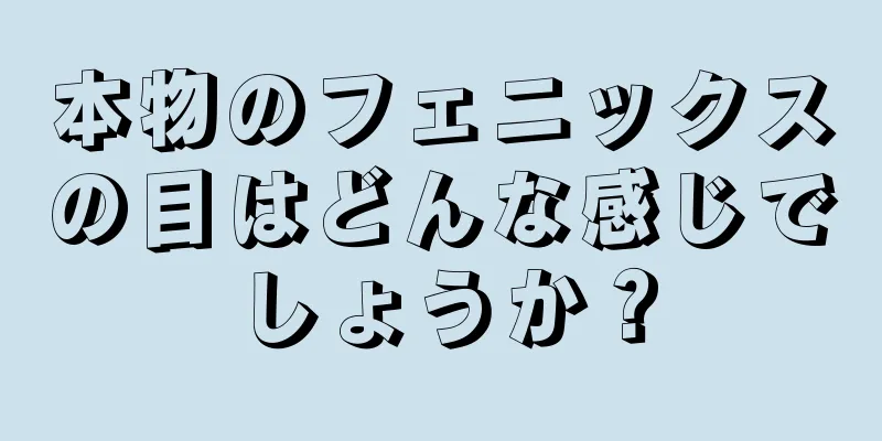 本物のフェニックスの目はどんな感じでしょうか？