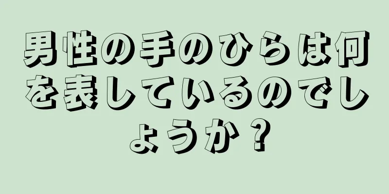 男性の手のひらは何を表しているのでしょうか？