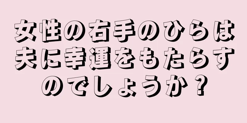 女性の右手のひらは夫に幸運をもたらすのでしょうか？