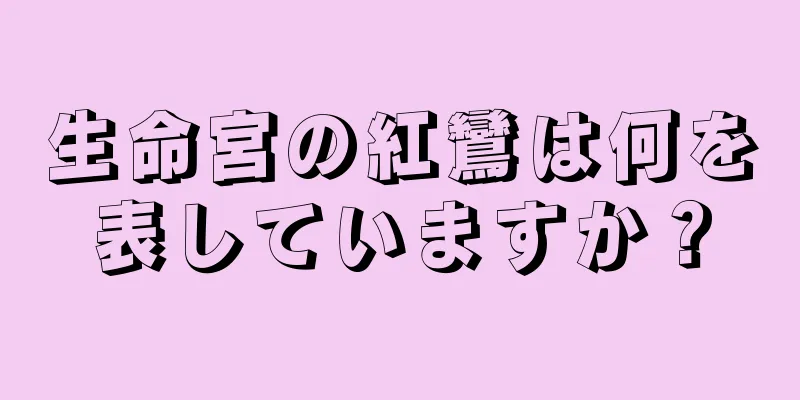 生命宮の紅鸞は何を表していますか？