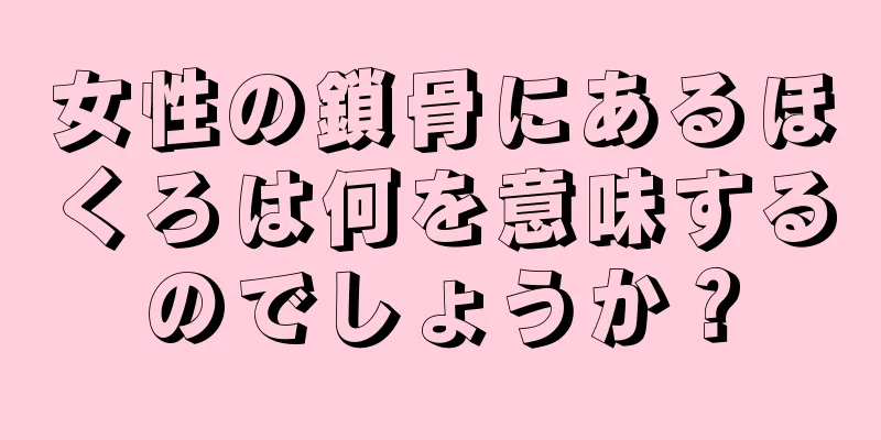 女性の鎖骨にあるほくろは何を意味するのでしょうか？