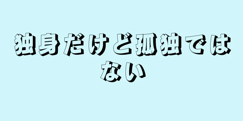 独身だけど孤独ではない