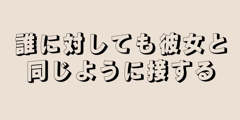 誰に対しても彼女と同じように接する