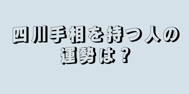 四川手相を持つ人の運勢は？