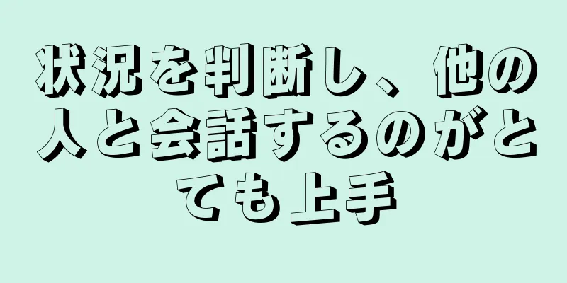 状況を判断し、他の人と会話するのがとても上手