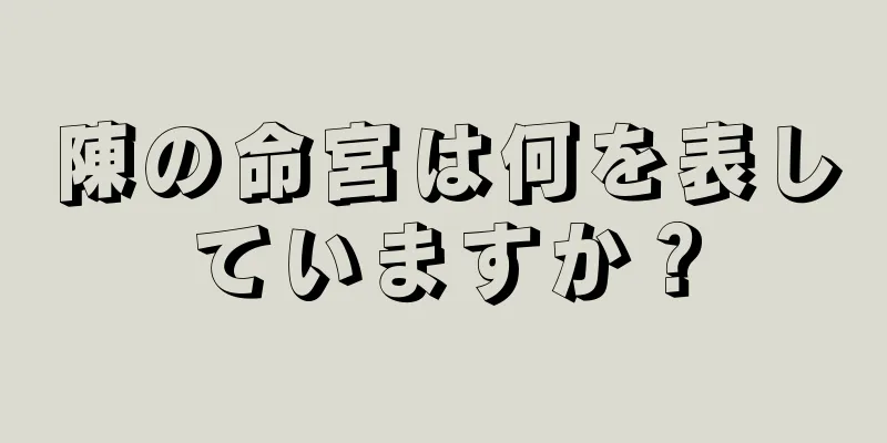 陳の命宮は何を表していますか？