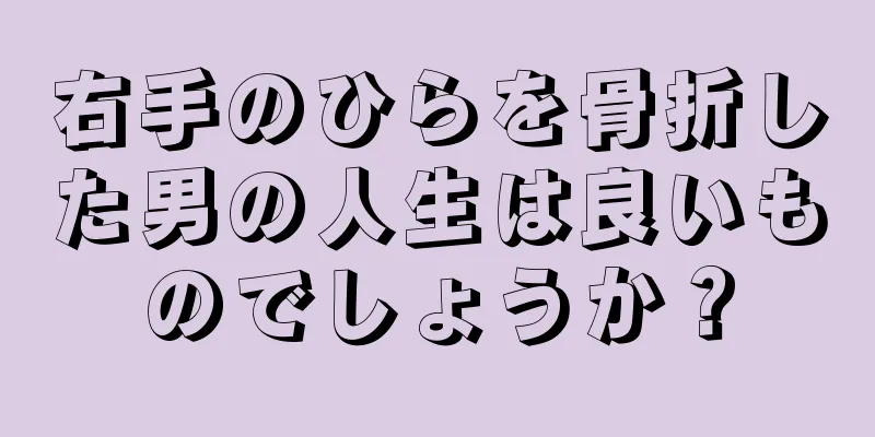 右手のひらを骨折した男の人生は良いものでしょうか？