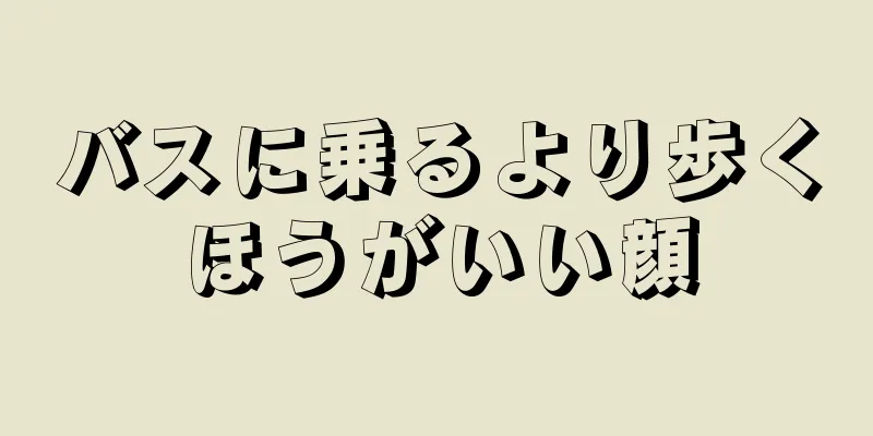 バスに乗るより歩くほうがいい顔