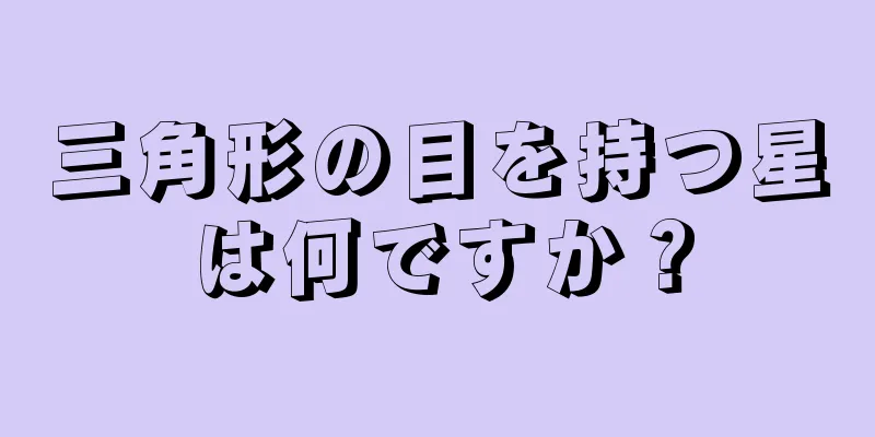 三角形の目を持つ星は何ですか？