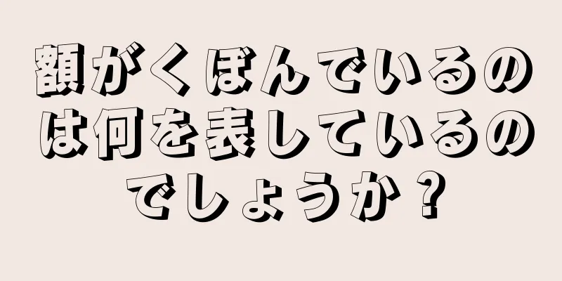 額がくぼんでいるのは何を表しているのでしょうか？