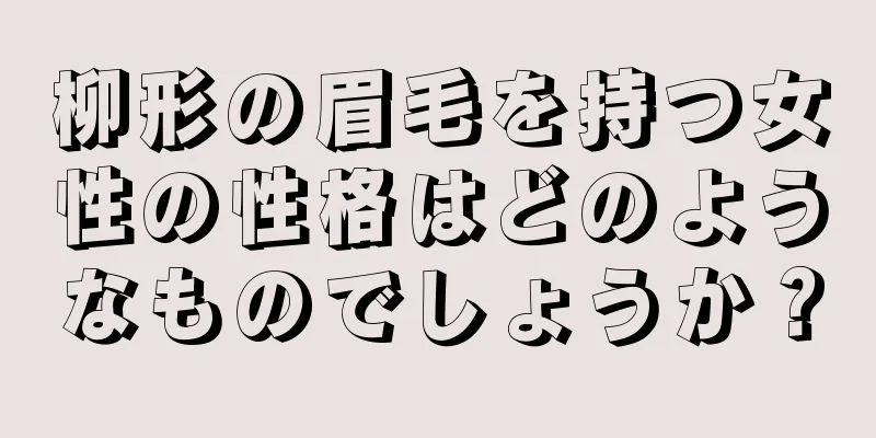 柳形の眉毛を持つ女性の性格はどのようなものでしょうか？