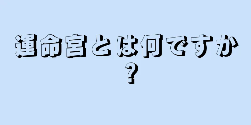 運命宮とは何ですか？