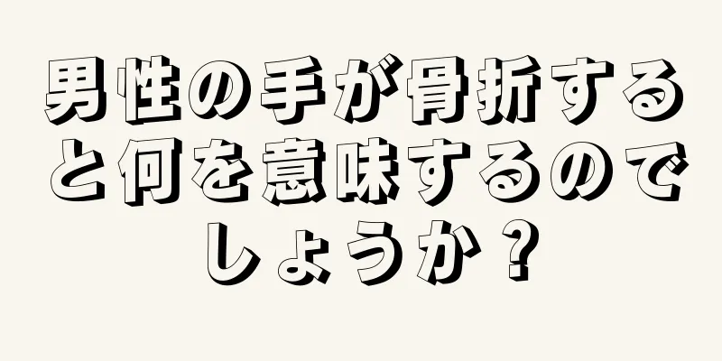 男性の手が骨折すると何を意味するのでしょうか？