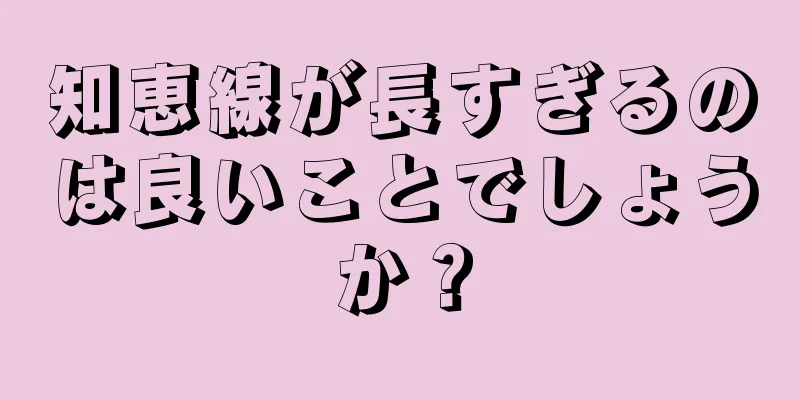 知恵線が長すぎるのは良いことでしょうか？