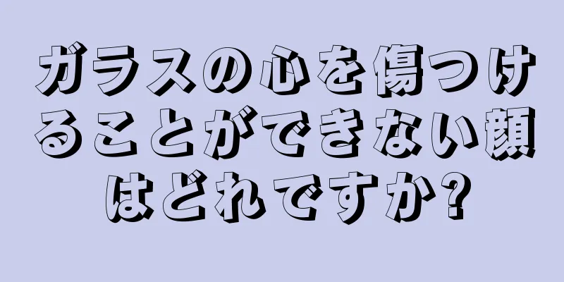 ガラスの心を傷つけることができない顔はどれですか?