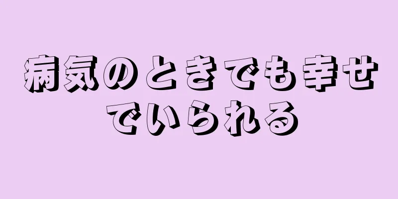 病気のときでも幸せでいられる