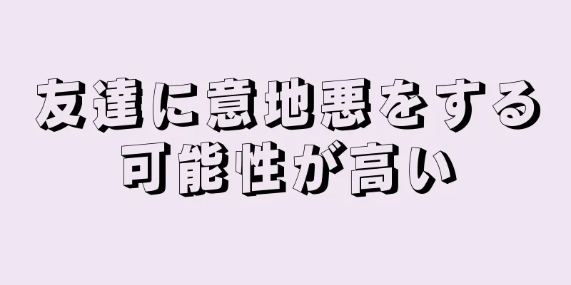 友達に意地悪をする可能性が高い