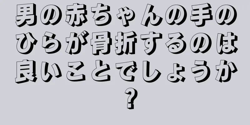 男の赤ちゃんの手のひらが骨折するのは良いことでしょうか？