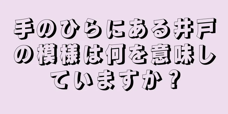 手のひらにある井戸の模様は何を意味していますか？