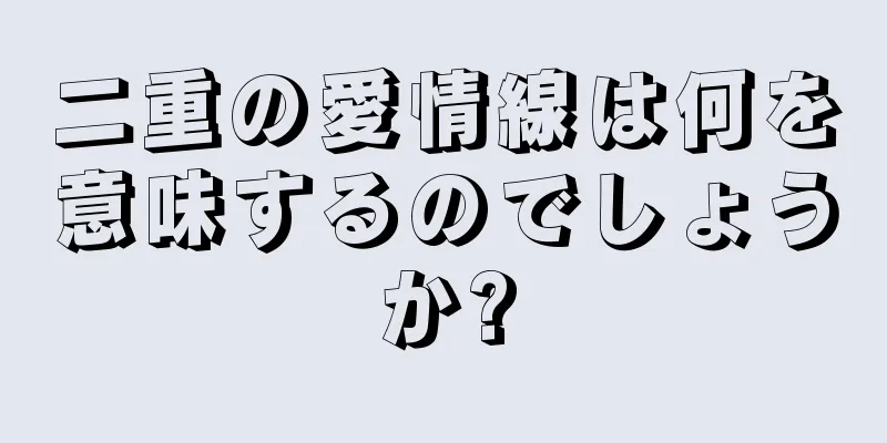 二重の愛情線は何を意味するのでしょうか?