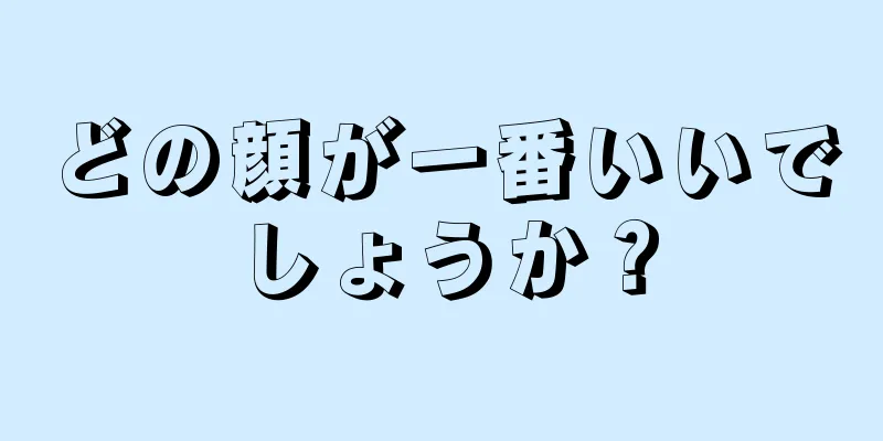 どの顔が一番いいでしょうか？