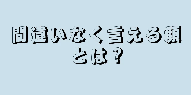 間違いなく言える顔とは？