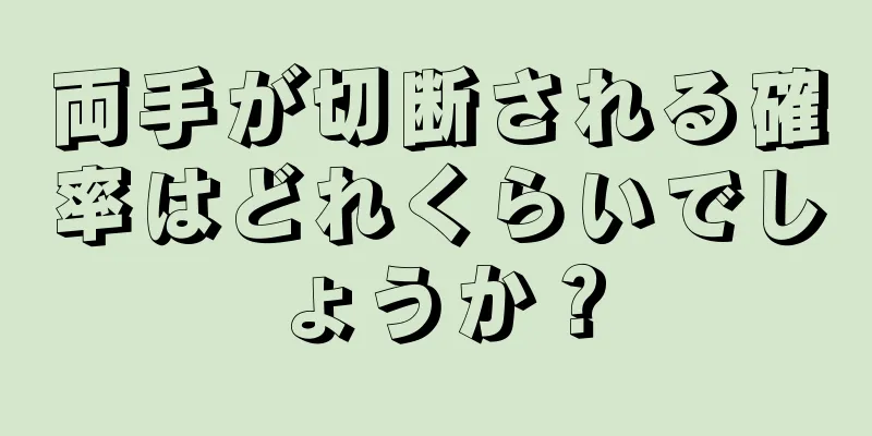 両手が切断される確率はどれくらいでしょうか？